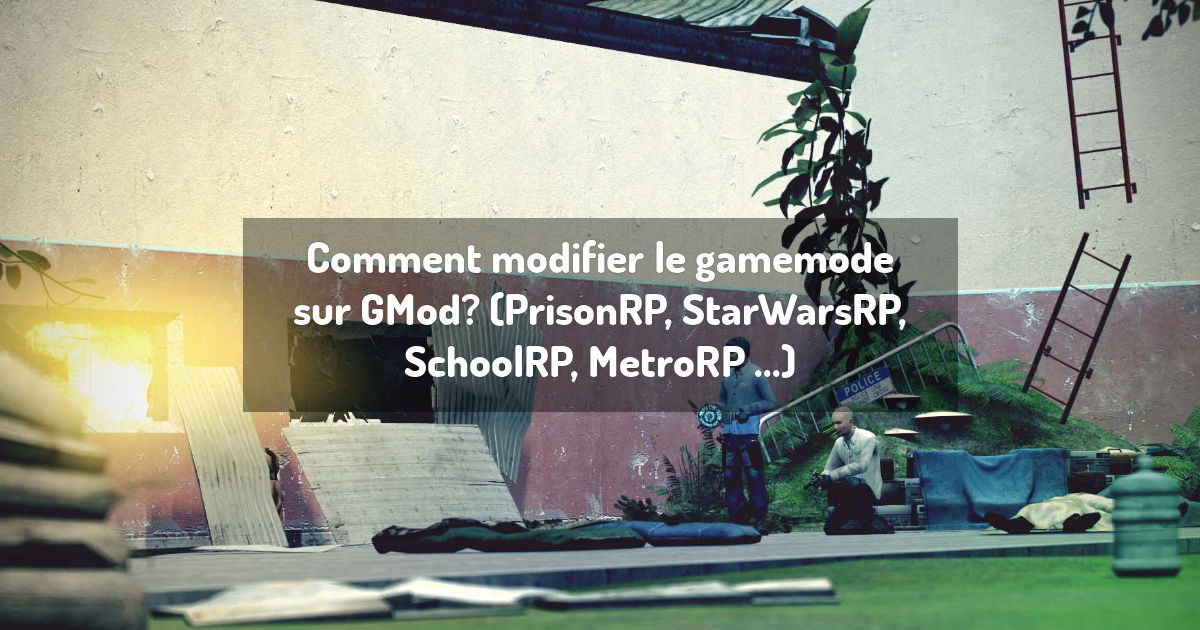 Comment modifier le gamemode sur GMod? (PrisonRP, StarWarsRP, SchoolRP, MetroRP ...)